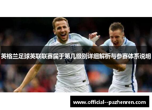 英格兰足球英联联赛属于第几级别详细解析与参赛体系说明
