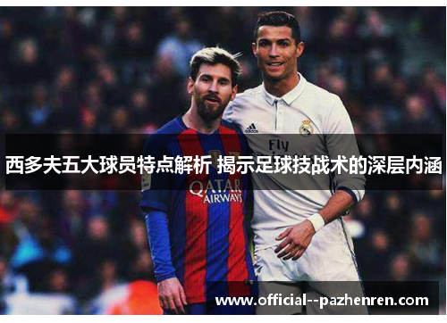 西多夫五大球员特点解析 揭示足球技战术的深层内涵