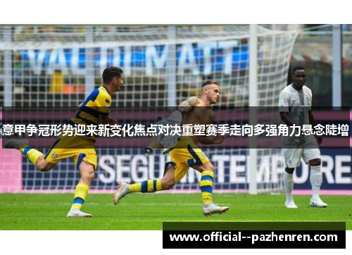 意甲争冠形势迎来新变化焦点对决重塑赛季走向多强角力悬念陡增