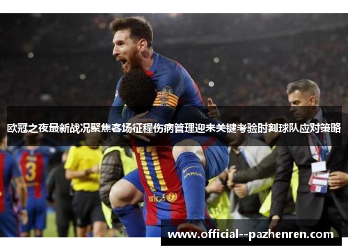 欧冠之夜最新战况聚焦客场征程伤病管理迎来关键考验时刻球队应对策略