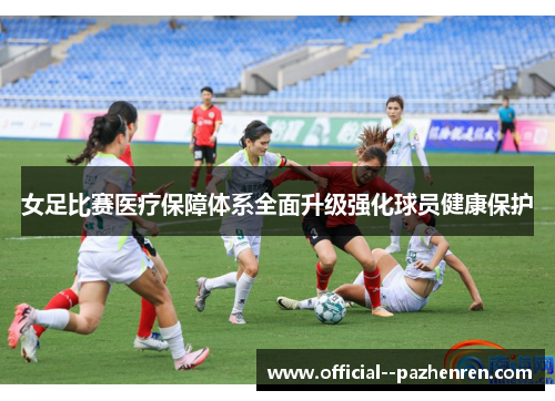 女足比赛医疗保障体系全面升级强化球员健康保护