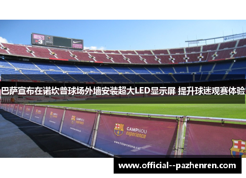 巴萨宣布在诺坎普球场外墙安装超大LED显示屏 提升球迷观赛体验