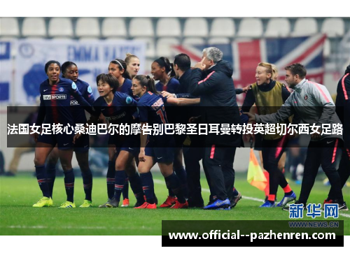 法国女足核心桑迪巴尔的摩告别巴黎圣日耳曼转投英超切尔西女足路