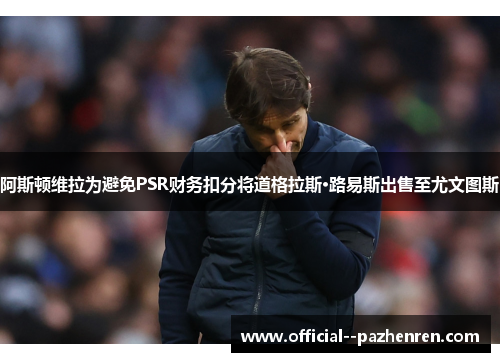 阿斯顿维拉为避免PSR财务扣分将道格拉斯·路易斯出售至尤文图斯