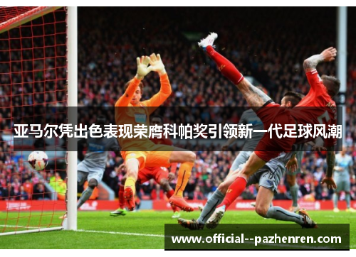 亚马尔凭出色表现荣膺科帕奖引领新一代足球风潮