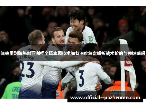 佩德里对阵热刺亚洲杯全场表现技术细节深度复盘解析战术价值与关键瞬间